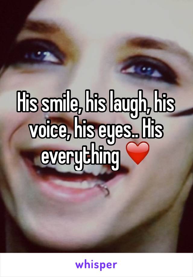 His smile, his laugh, his voice, his eyes.. His everything ❤️