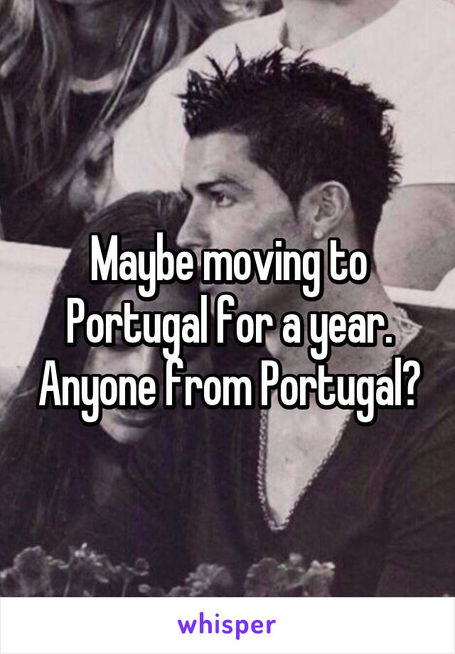 Maybe moving to Portugal for a year. Anyone from Portugal?