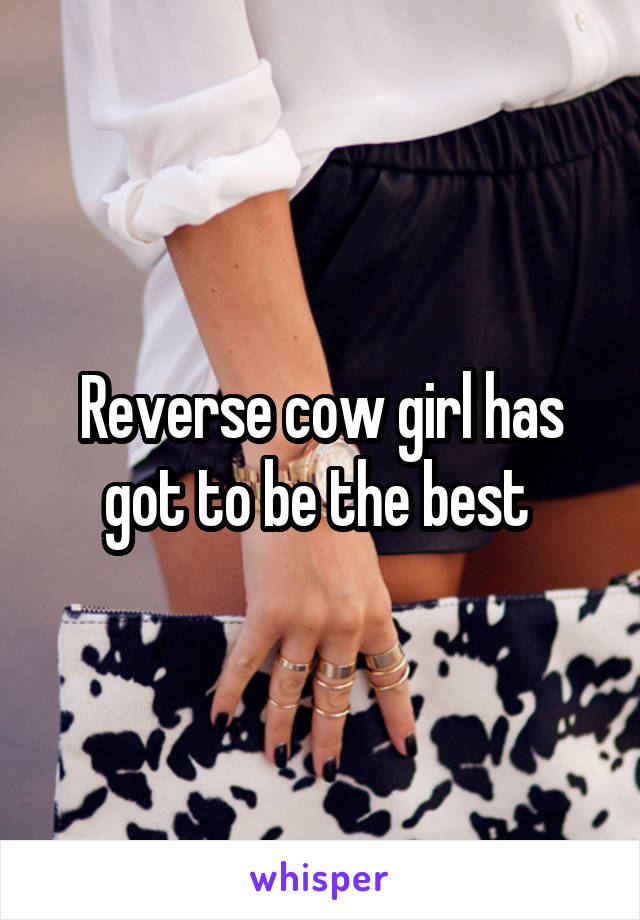 Reverse cow girl has got to be the best 