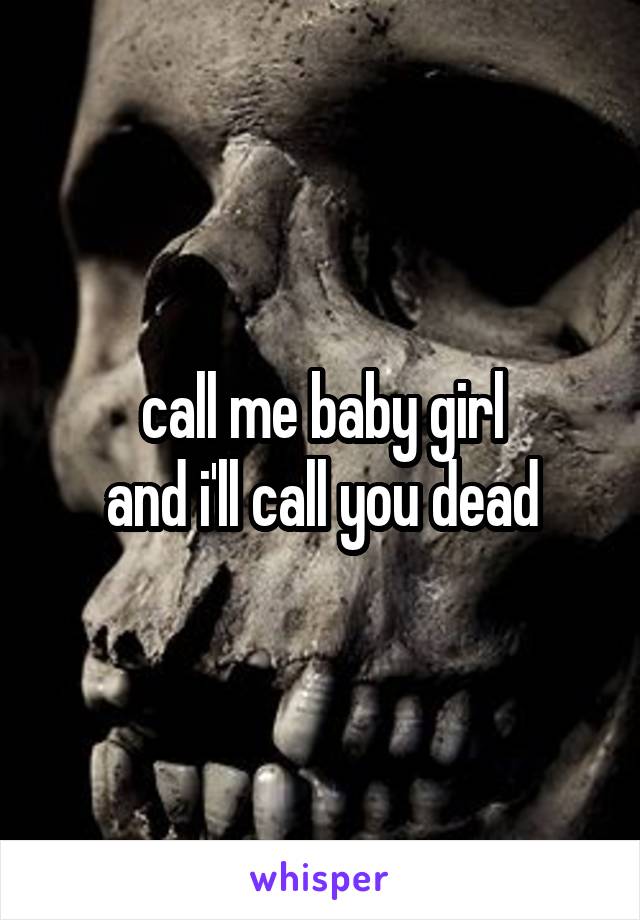 call me baby girl
and i'll call you dead