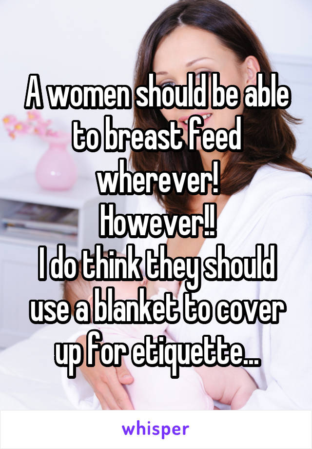 A women should be able to breast feed wherever!
However!!
I do think they should use a blanket to cover up for etiquette...