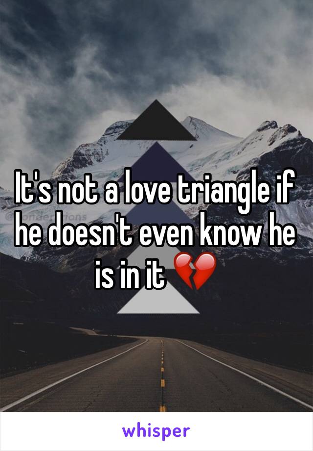 It's not a love triangle if he doesn't even know he is in it 💔