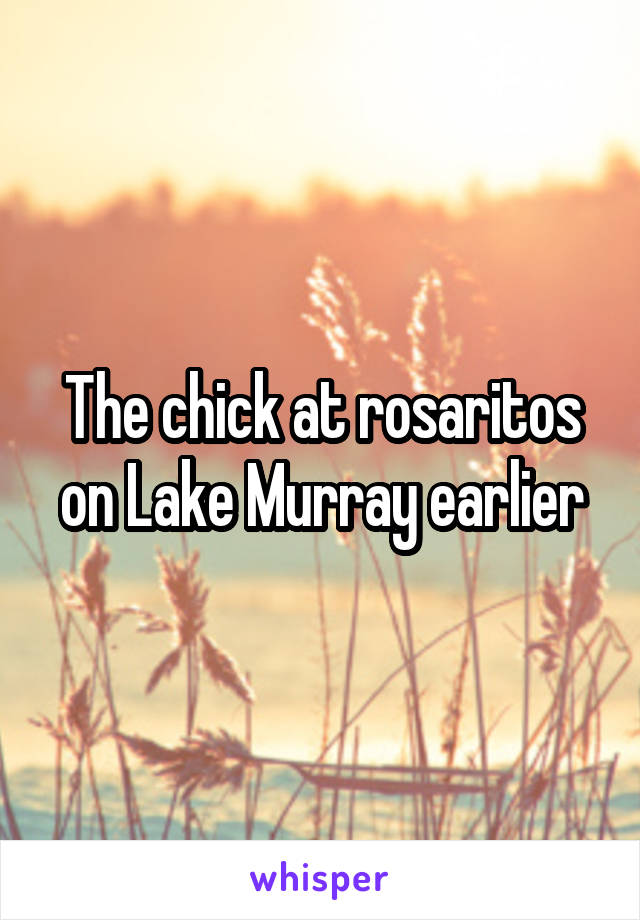 The chick at rosaritos on Lake Murray earlier