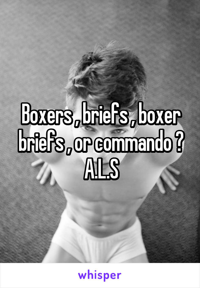 Boxers , briefs , boxer briefs , or commando ?
A.L.S