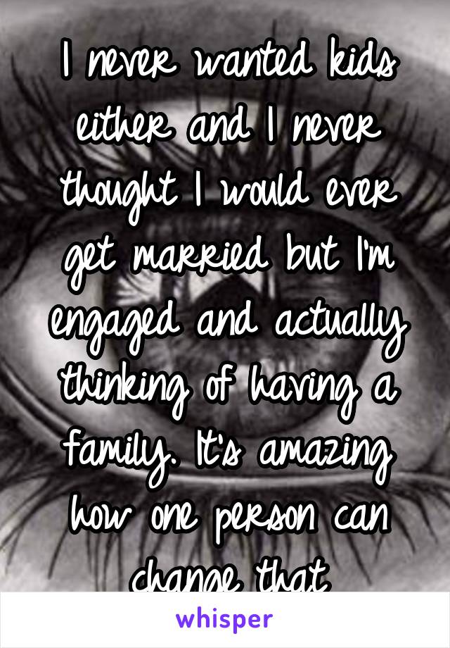 I never wanted kids either and I never thought I would ever get married but I'm engaged and actually thinking of having a family. It's amazing how one person can change that