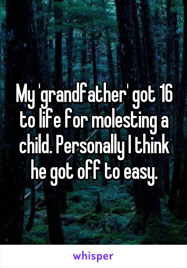 My 'grandfather' got 16 to life for molesting a child. Personally I think he got off to easy.