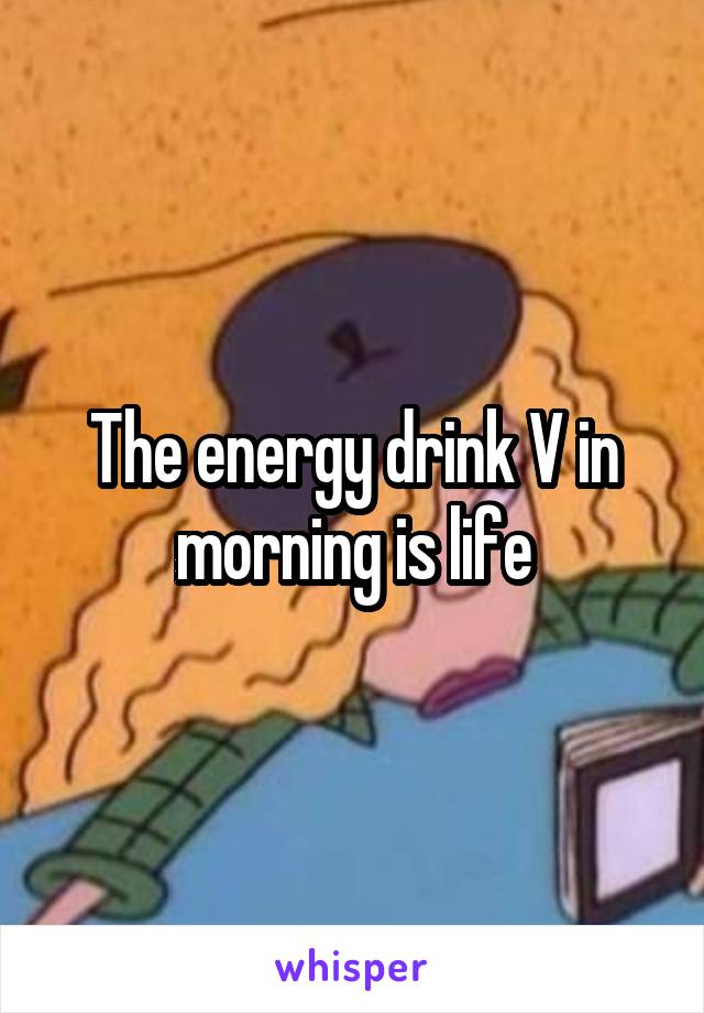 The energy drink V in morning is life