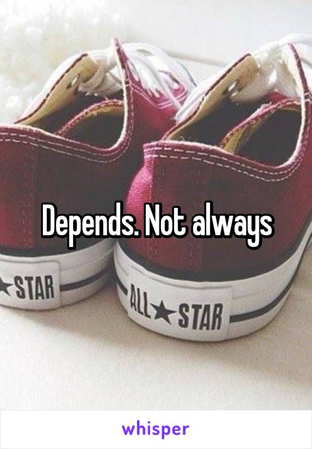 Depends. Not always