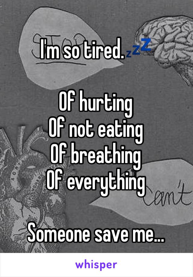 I'm so tired.💤

Of hurting
Of not eating
Of breathing 
Of everything

Someone save me...