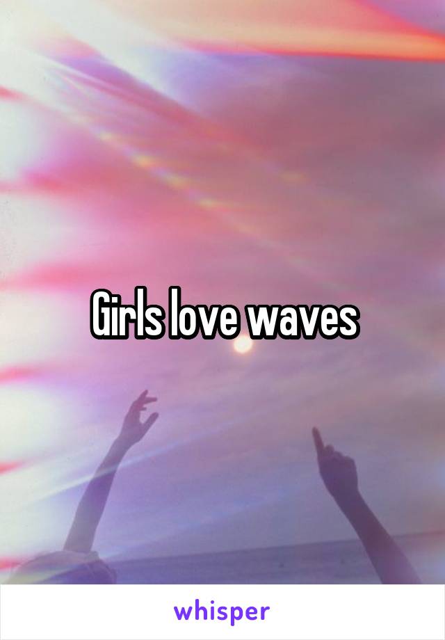 Girls love waves