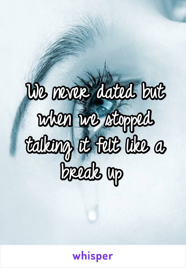 We never dated but when we stopped talking it felt like a break up 