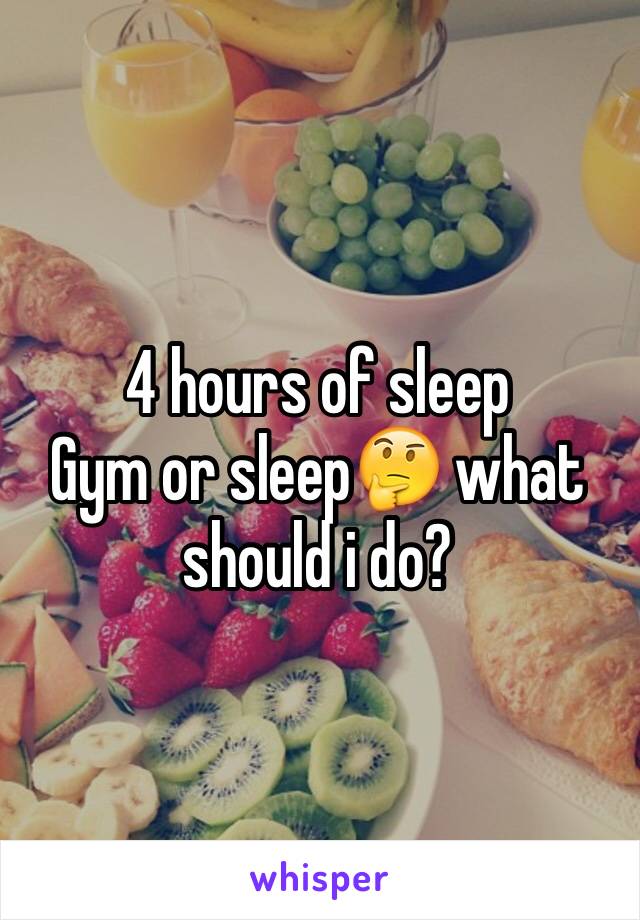 4 hours of sleep
Gym or sleep🤔 what should i do?