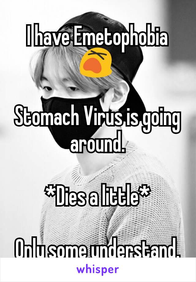 I have Emetophobia
😵 

Stomach Virus is going around.

*Dies a little*

Only some understand.