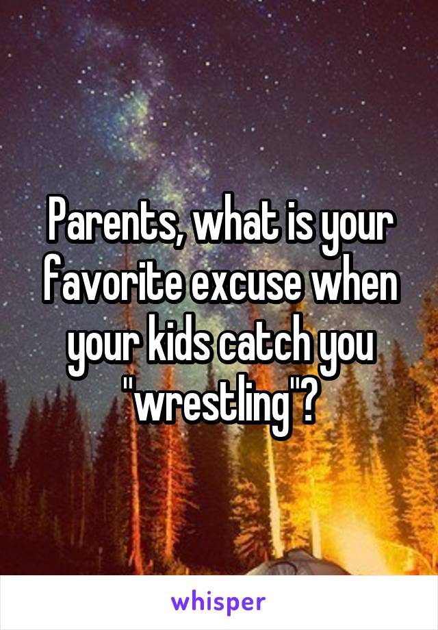 Parents, what is your favorite excuse when your kids catch you "wrestling"?