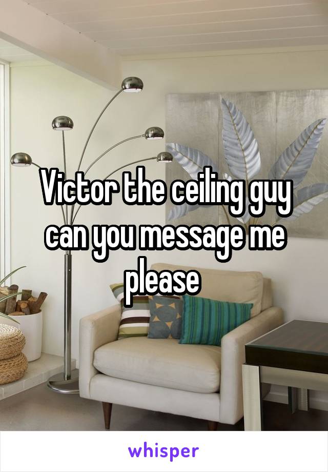 Victor the ceiling guy can you message me please 