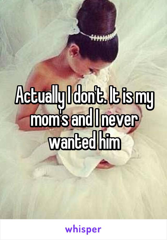 Actually I don't. It is my mom's and I never wanted him