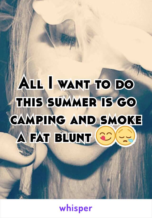 All I want to do this summer is go camping and smoke a fat blunt 😋😪