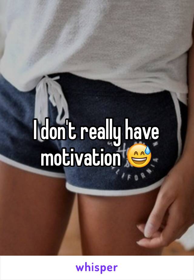 I don't really have motivation 😅