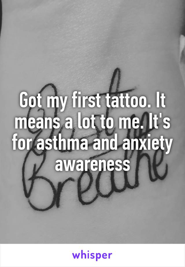 Got my first tattoo. It means a lot to me. It's for asthma and anxiety awareness