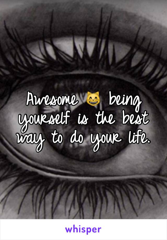 Awesome 😸 being yourself is the best way to do your life.