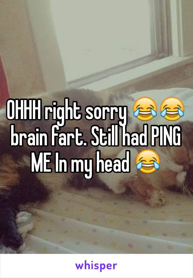 OHHH right sorry 😂😂 brain fart. Still had PING ME In my head 😂