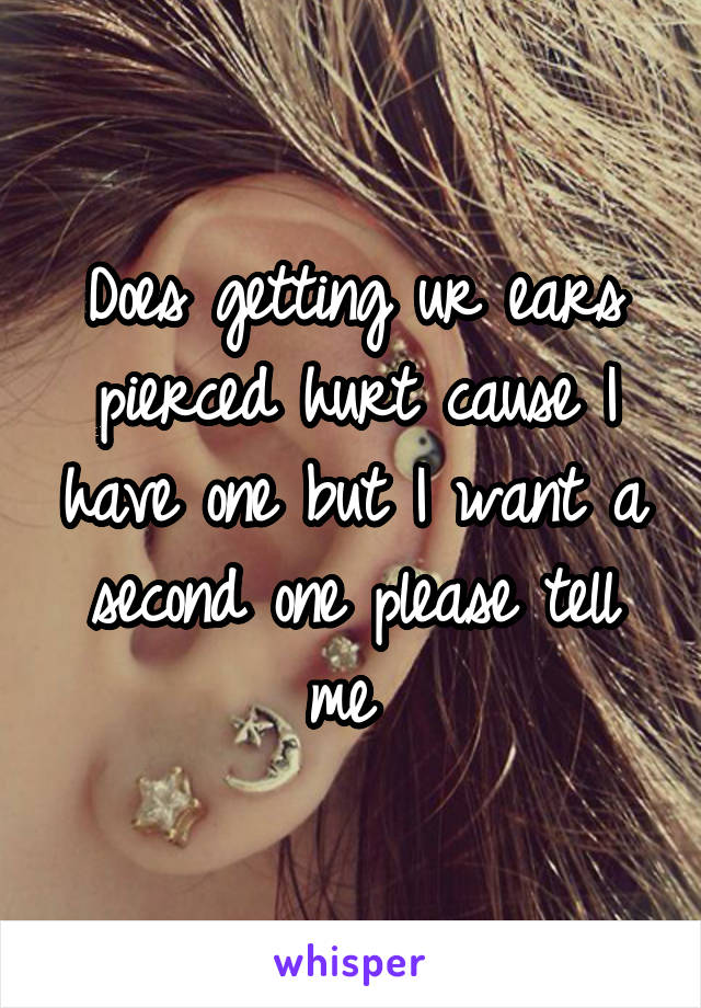 Does getting ur ears pierced hurt cause I have one but I want a second one please tell me 