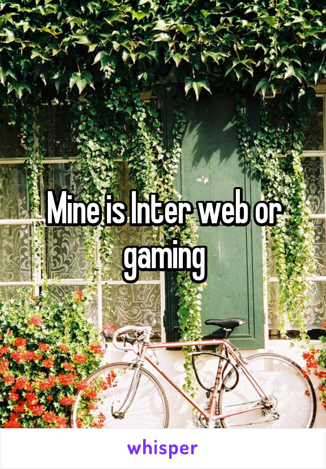 Mine is Inter web or gaming