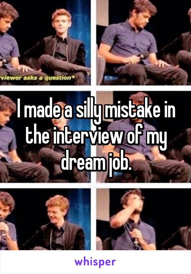 I made a silly mistake in the interview of my dream job.