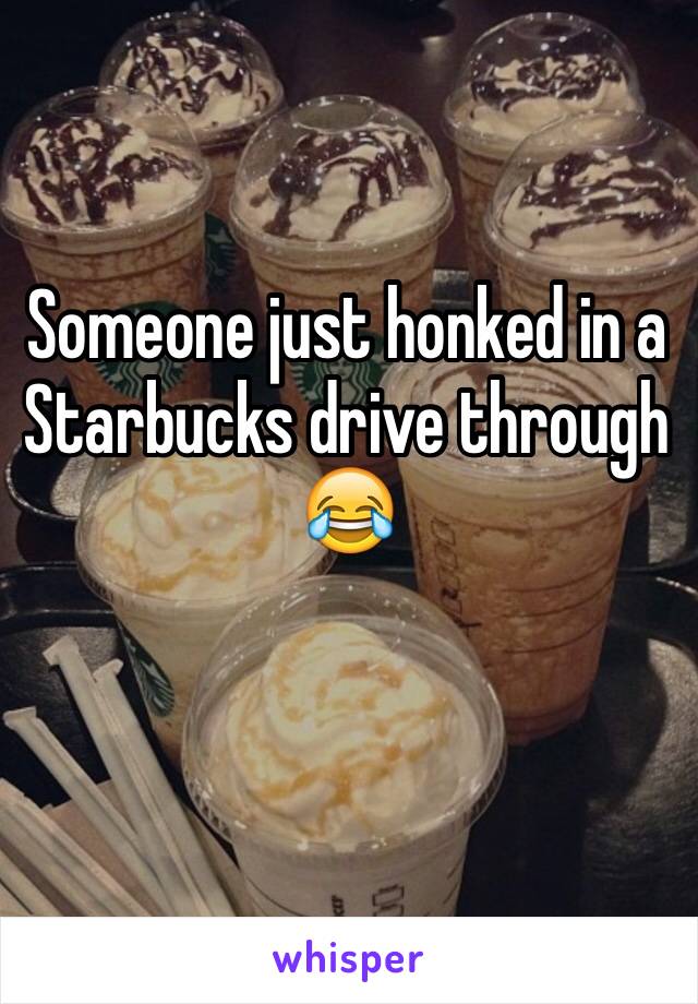 Someone just honked in a Starbucks drive through 😂