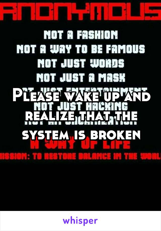 Please wake up and realize that the system is broken