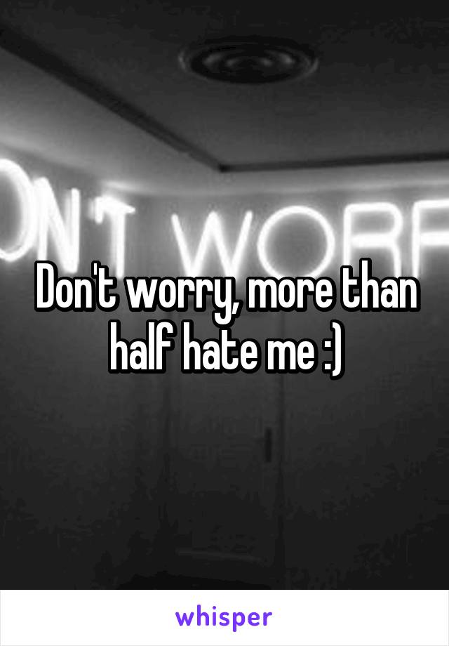 Don't worry, more than half hate me :)