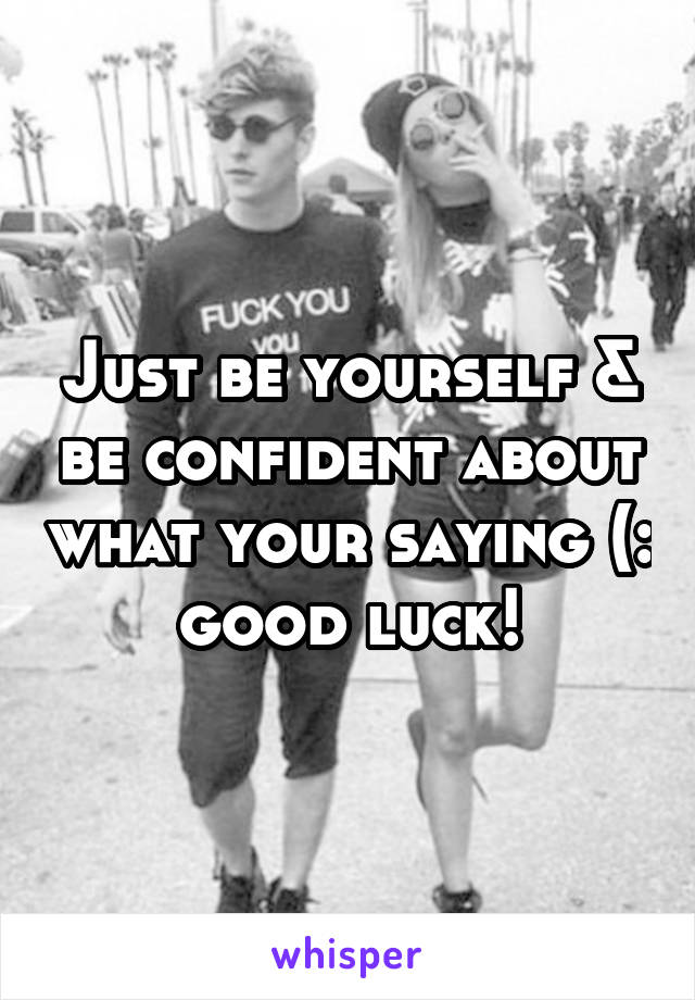 Just be yourself & be confident about what your saying (: good luck!