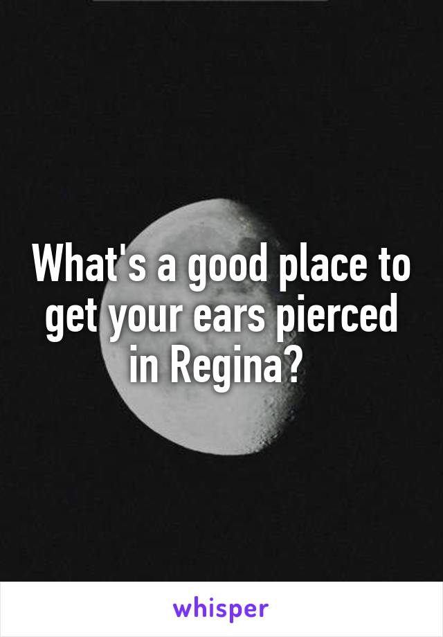 What's a good place to get your ears pierced in Regina? 