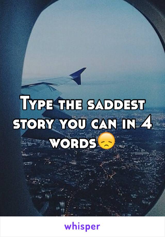 Type the saddest story you can in 4 words😞