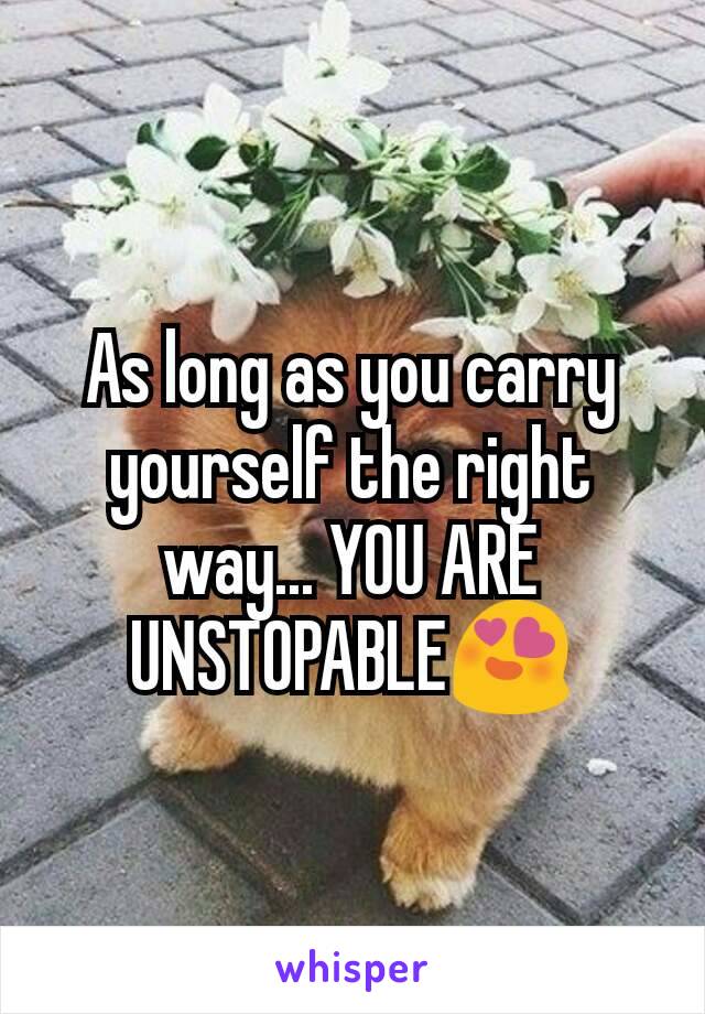 As long as you carry yourself the right way... YOU ARE UNSTOPABLE😍