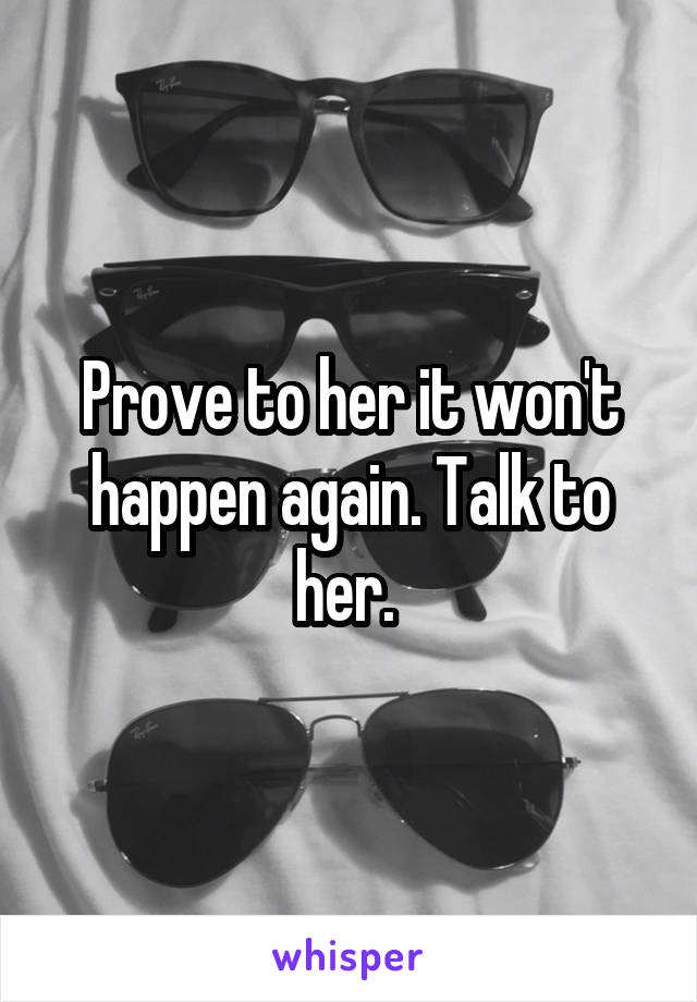 Prove to her it won't happen again. Talk to her. 