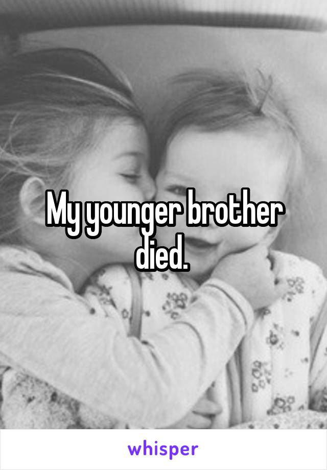 My younger brother died. 