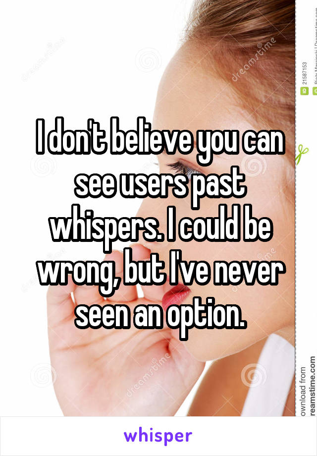 I don't believe you can see users past whispers. I could be wrong, but I've never seen an option.