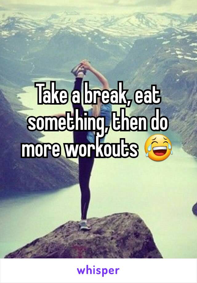 Take a break, eat something, then do more workouts 😂