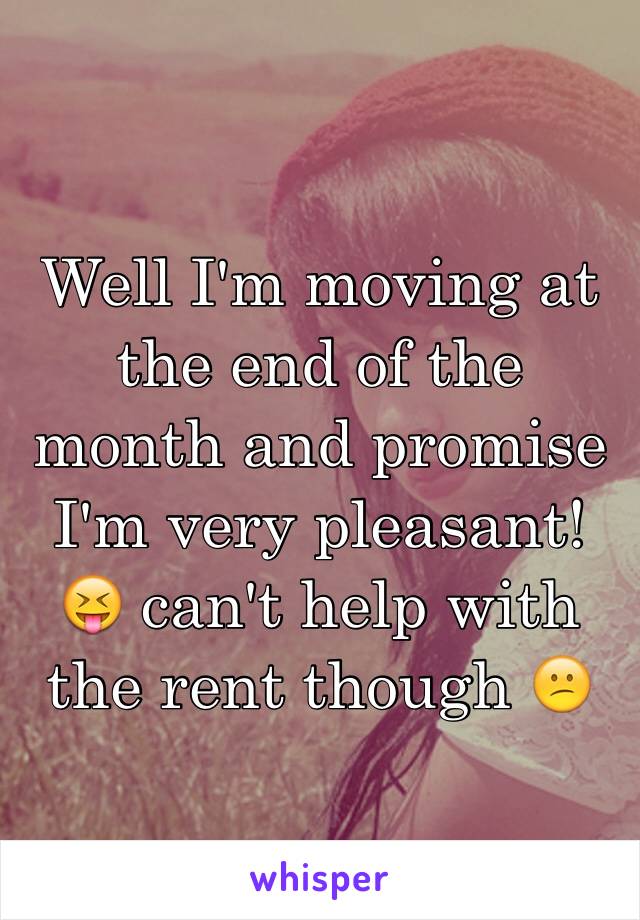 Well I'm moving at the end of the month and promise I'm very pleasant! 😝 can't help with the rent though 😕