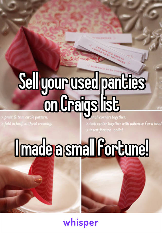 Sell your used panties on Craigs list

I made a small fortune!