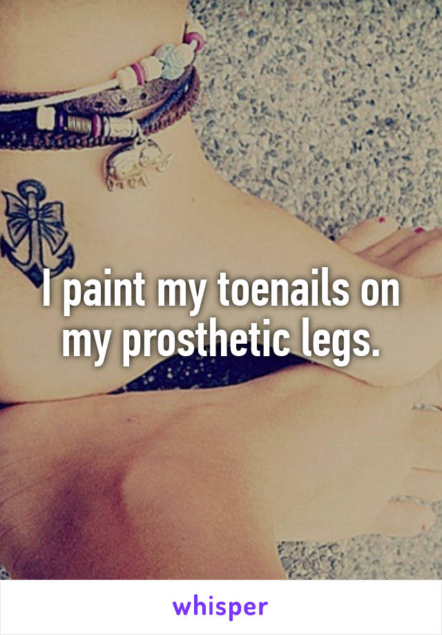 I paint my toenails on my prosthetic legs.