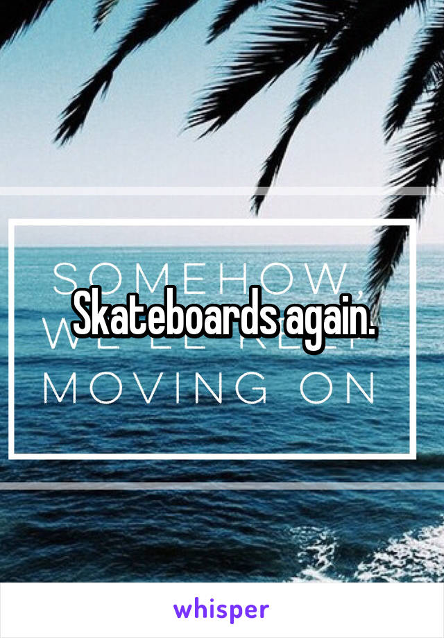 Skateboards again.