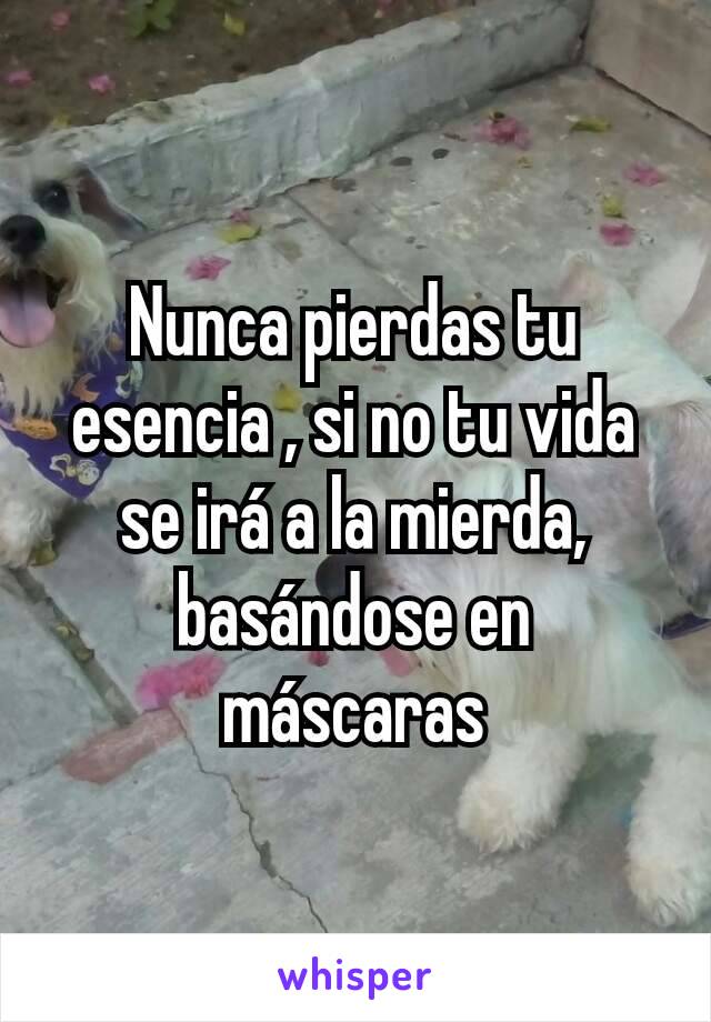 Nunca pierdas tu esencia , si no tu vida se irá a la mierda, basándose en máscaras