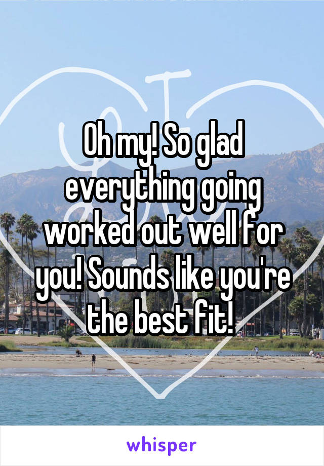 Oh my! So glad everything going worked out well for you! Sounds like you're the best fit! 