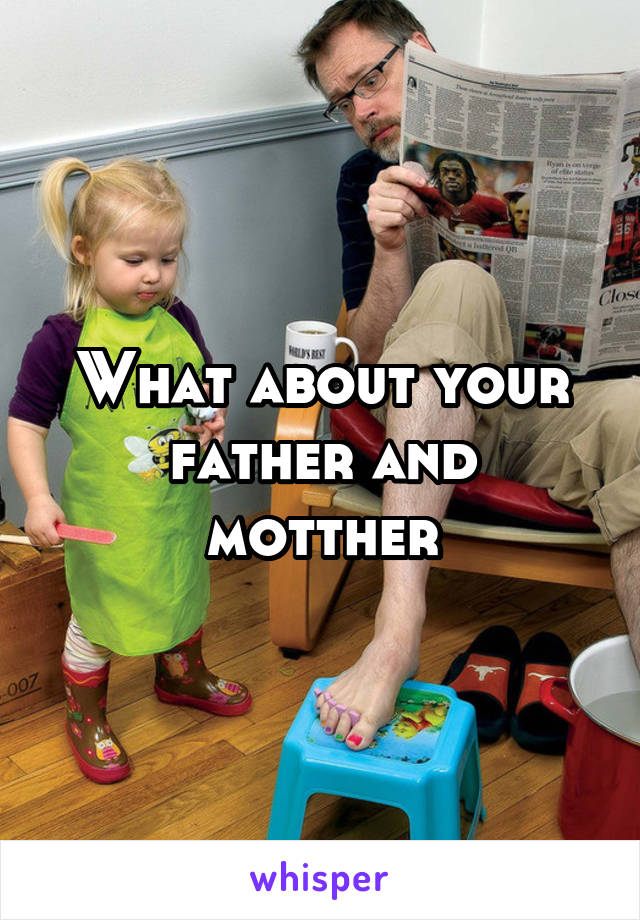 What about your father and motther