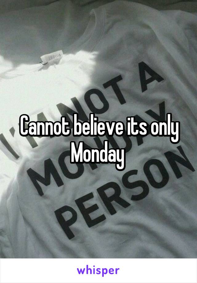 Cannot believe its only Monday 