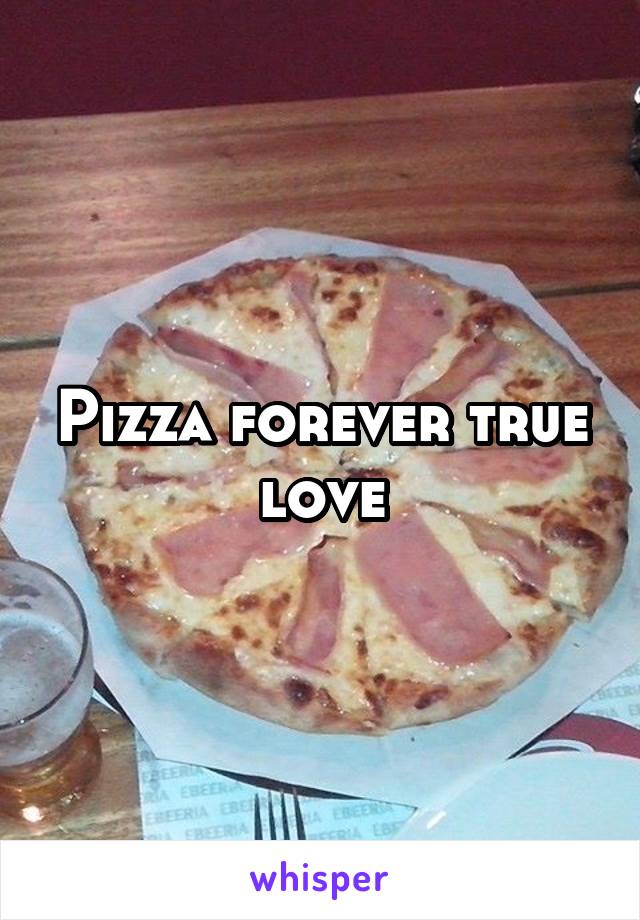 Pizza forever true love