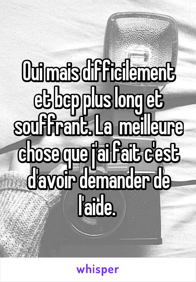 Oui mais difficilement et bcp plus long et souffrant. La  meilleure chose que j'ai fait c'est d'avoir demander de l'aide. 