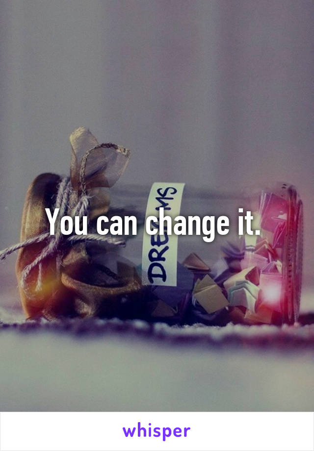 You can change it. 